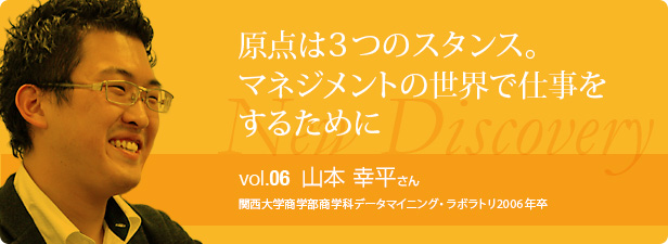 原点は3つのスタンス。マネジメントの世界で仕事をするために vol.6 山本 幸平さん 関西大学商学部商学科データマイニング・ラボラトリ2006年卒