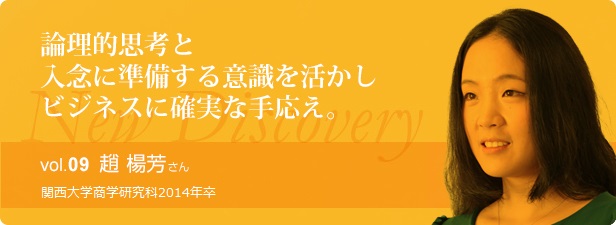 論理的思考と入念に準備する意識を活かしビジネスに確実な手応え。 vol.9 宮田 趙 楊芳さん 2014年卒